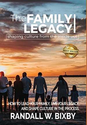 The Family Legacy - Shaping Culture from the Inside Out de Randall W Bixby