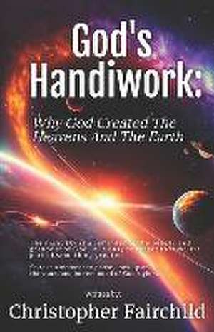 God's Handiwork: Why God Created The Heavens And The Earth de Christopher Fairchild