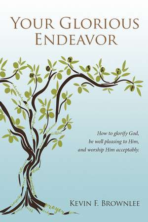 Your Glorious Endeavor: How to Glorify God, Be Well Pleasing to Him, and Worship Him Acceptably de Kevin Brownlee