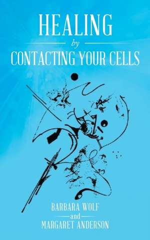 Healing by Contacting Your Cells de Barbara Wolf