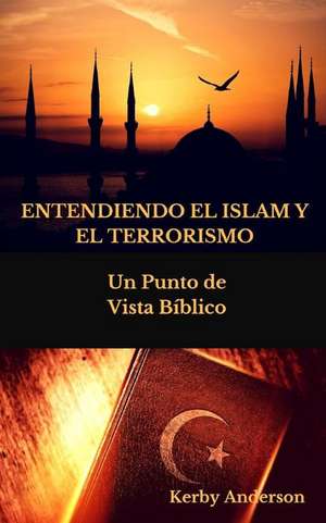 Entendiendo El Islam Y El Terrorismo de Kerby Anderson