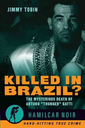 Killed in Brazil?: The Mysterious Death of Arturo Thunder Gatti de Jimmy Tobin