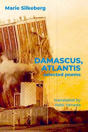 Damascus, Atlantis: Selected Poems de Marie Silkeberg