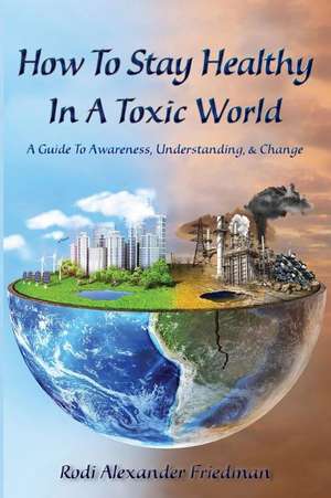 How To Stay Healthy In A Toxic World de Rodi Alexander Friedman