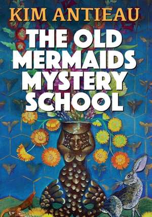 The Old Mermaids Mystery School de Kim Antieau