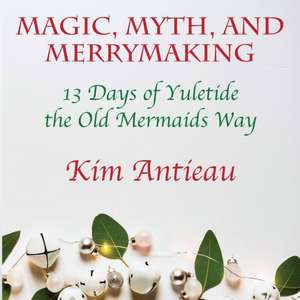 Magic, Myth, and Merrymaking: 13 Days of Yuletide the Old Mermaids Way (Black and White Edition) de Kim Antieau