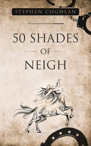 50 Shades of Neigh de Stephen Coghlan