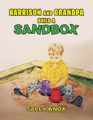 Harrison and Grandpa Build a Sandbox de Sally C Knox