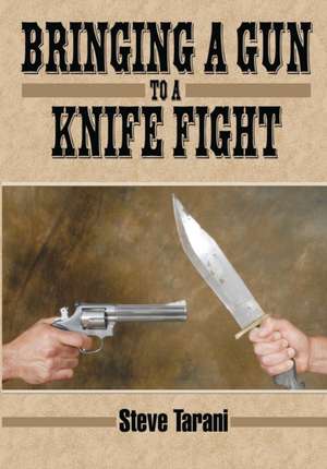 Bringing a Gun to a Knife Fight de Steve Tarani