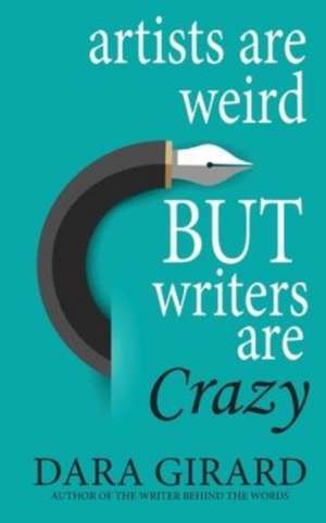 Artists are Weird but Writers are Crazy de Dara Girard