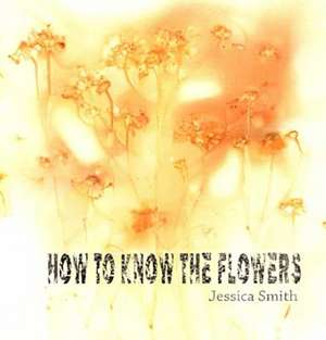 How to Know the Flowers de Jessica Smith