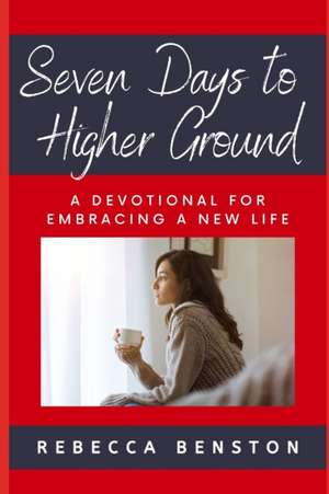 Seven Days to Higher Ground: A Devotional for Embracing a New Life de Rebecca Benston