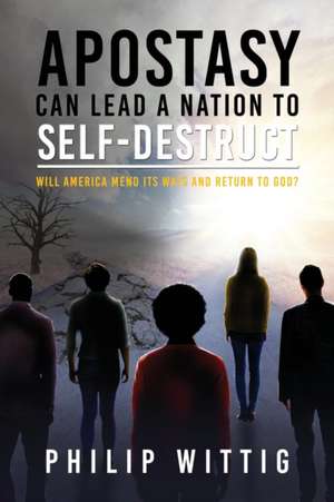 Apostasy Can Lead a Nation to Self-Destruct de Philip Wittig