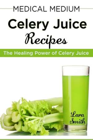 Medical Medium Celery Juice Recipes de Lara Smith