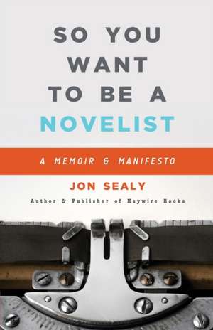 So You Want to Be a Novelist de Jon Sealy