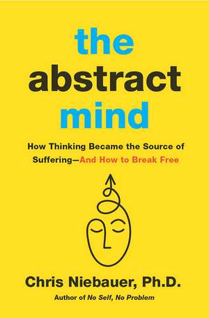 The Abstract Mind: How Thinking Became the Source of Suffering–And How to Break Free de Chris Niebauer PhD