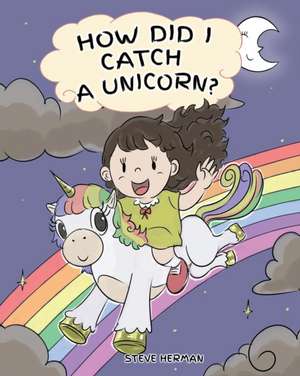 How Did I Catch A Unicorn? de Steve Herman