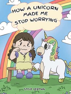 How A Unicorn Made Me Stop Worrying de Steve Herman