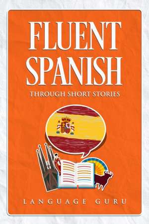 Fluent Spanish through Short Stories de Language Guru