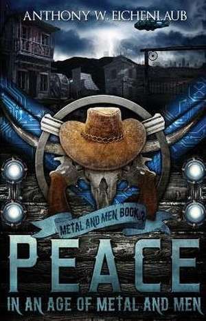 Peace in an Age of Metal and Men de Anthony W Eichenlaub