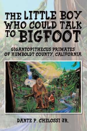 The Little Boy Who Could Talk to Bigfoot de Dante P. Chelossi Jr.