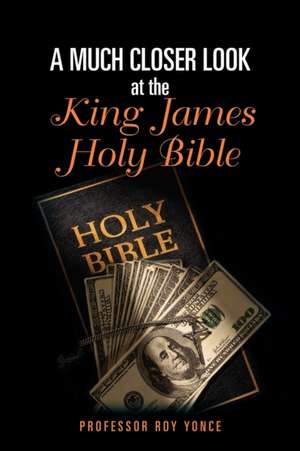 A Much Closer Look at the King James Holy Bible de Roy Yonce