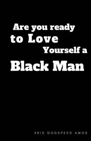 Are You Ready to Love Yourself a Black Man? de Kris Godspeed Amos