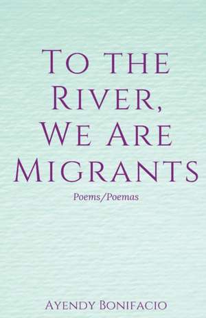 To the River, We Are Migrants de Ayendy Bonifacio