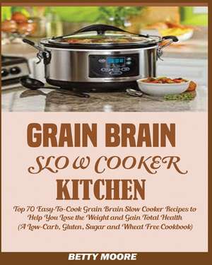 Grain Brain Slow Cooker Kitchen de Betty Moore