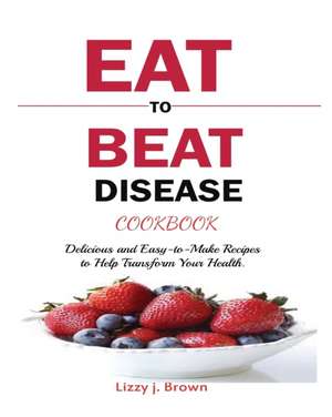 EAT TO BEAT DISEASE COOKBOOK de J. Lizzy Brown