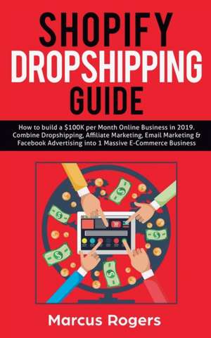 Shopify Dropshipping Guide: How to build a $100K per Month Online Business in 2019. Combine Dropshipping, Affiliate Marketing, Email Marketing & F de Marcus Rogers