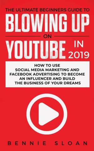 The Ultimate Beginners Guide to Blowing Up on YouTube in 2019 de Bennie Sloan