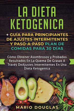 La dieta Ketogenica + Guía Para Principiantes de Ajustes intermitentes y Paso-a-Paso Plan de Comidas Para 30 Días: Como Obtener Asombrosos y Probados de Mario Douglas