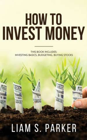 How to Invest Money de Liam S. Parker