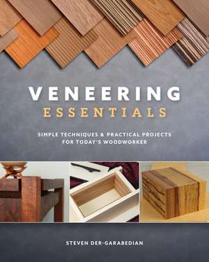 Veneering Essentials: Simple Techniques and Practical Projects for Today's Woodworker de Steve Der-Garabedian