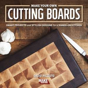 Make Your Own Cutting Boards: Smart Projects & Stylish Designs for a Hands-On Kitchen de David Picciuto