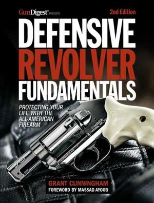 Defensive Revolver Fundamentals, 2nd Edition: Protecting Your Life with the All-American Firearm de Grant Cunningham