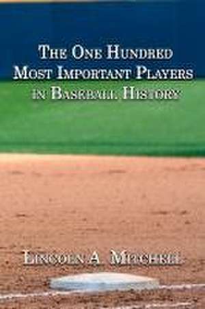 The One Hundred Most Important Players in Baseball History de Lincoln Mitchell