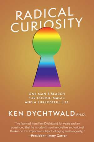 Radical Curiosity: One Man's Search for Cosmic Magic and a Purposeful Life de Ken Dychtwald