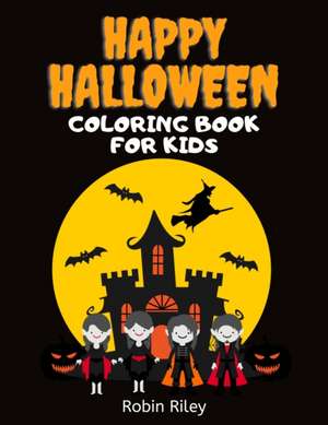 Happy Halloween Coloring Book for Kids: Spooky Fun Trick or Treat Coloring Pages with Witches Vampires Zombies Ghosts and More! de Robin Riley