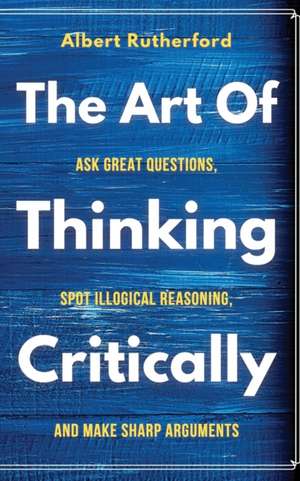 The Art of Thinking Critically de Albert Rutherford