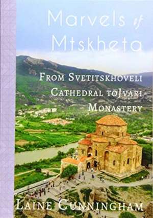 Marvels of Mtskheta: From Svetitskhoveli Cathedral to Jvari Monastery de Laine Cunningham