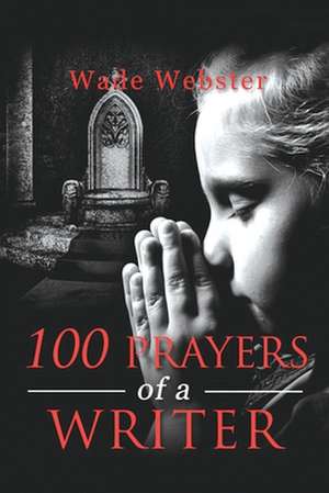 100 Prayers of a Writer de Wade Webster