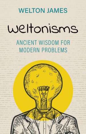 Weltonisms: Ancient Wisdom for Modern Problems de Welton James