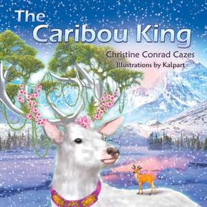 The Caribou King de Christine Conrad Cazes