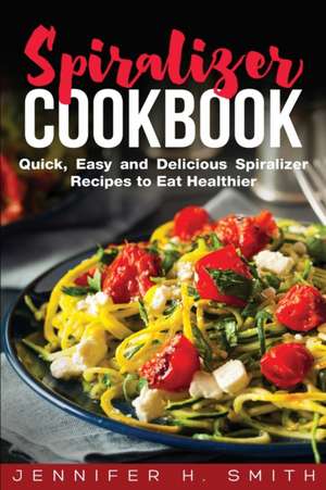 Spiralizer Cookbook de Jennifer H. Smith