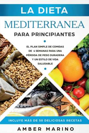 La Dieta Mediterránea para Principiantes: El Plan Simple de Comidas de 4 Semanas para una Pérdida de Peso Duradera y un Estilo de Vida Saludable. Incl de Amber Marino