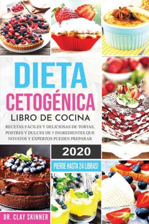 Dieta Cetogénica - Libro de Cocina: Recetas Fáciles y Deliciosas de Tortas, Postres y Dulces de 5 Ingredientes que Novatos y Expertos pueden Preparar. de Skinner Clay