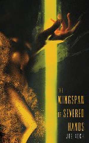 The Wingspan of Severed Hands de Joe Koch