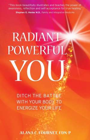 Radiant Powerful You: Ditch the Battle with Your Body to Energize Your Life de Alana Fournet